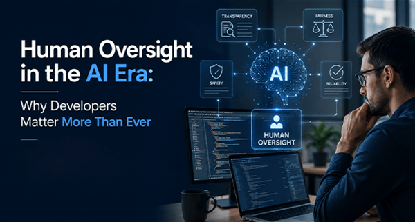Human Oversight in the AI Era: Why Developers Matter More Than Ever